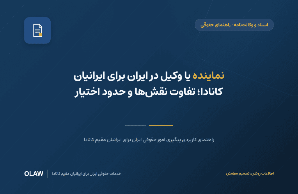 نماینده یا وکیل در ایران برای ایرانیان کانادا؛ تفاوت نقش‌ها و حدود اختیار