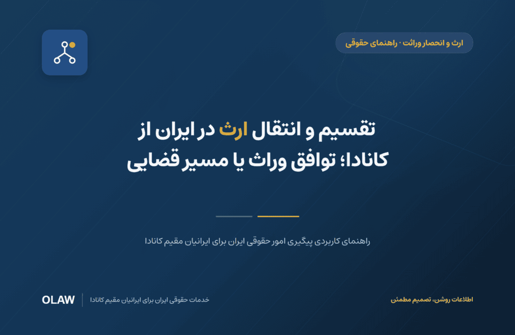 تقسیم و انتقال ارث در ایران از کانادا؛ توافق وراث یا مسیر قضایی