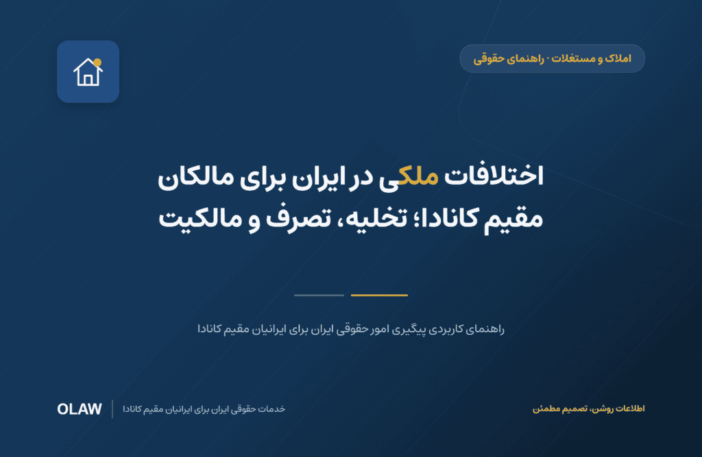 اختلافات ملکی در ایران برای مالکان مقیم کانادا؛ تخلیه، تصرف و مالکیت